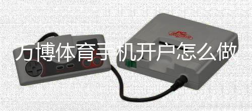 万博体育手机开户怎么做？新手注册流程、身份认证与安全设置全攻略