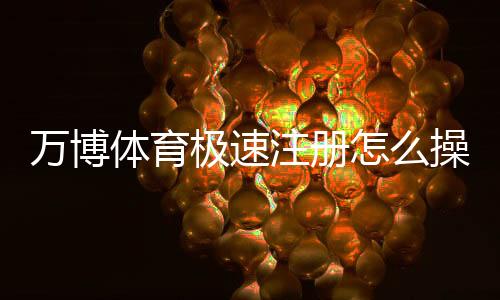 万博体育极速注册怎么操作?新手5分钟快速开户图文教程