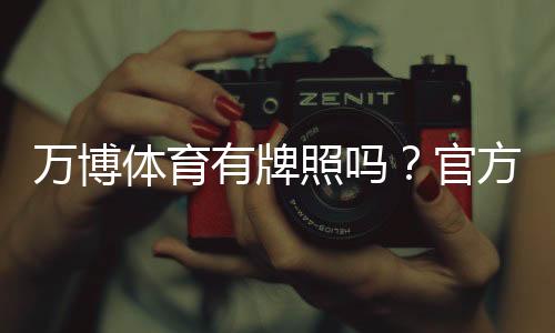 万博体育有牌照吗?官方资质、合法性与如何快速查询