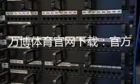 万博体育官网下载：官方正版安卓版iOS安装教程与安全下载指南