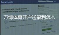 万博体育开户送福利怎么拿？最新优惠活动与注册步骤详解