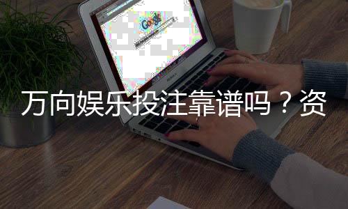 万向娱乐投注靠谱吗?资深玩家实测平台安全性与体验