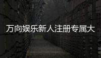 万向娱乐新人注册专属大礼包：首存即送888元彩金与VIP特权