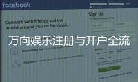 万向娱乐注册与开户全流程：轻松完成账号创建与首存指南