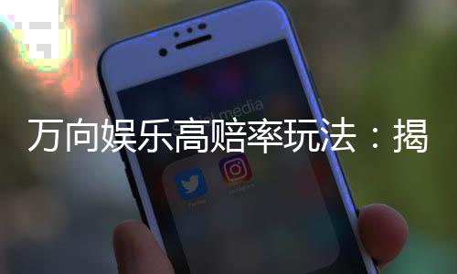 万向娱乐高赔率玩法:揭秘稳赢技巧与实战策略