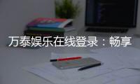 万泰娱乐在线登录：畅享顶级棋牌与电子游艺的豪华体验
