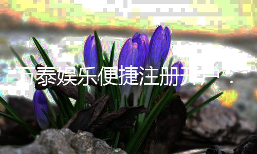 万泰娱乐便捷注册开户:三步轻松完成开户畅享棋牌电游乐趣