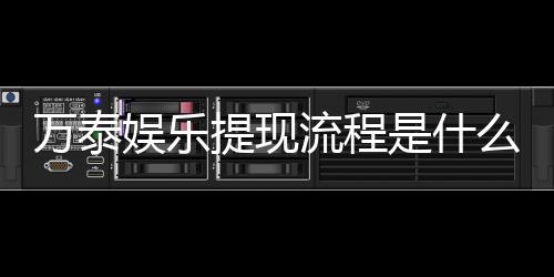 万泰娱乐提现流程是什么？手把手教你快速到账技巧
