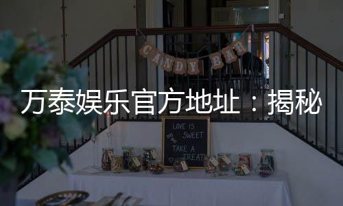 万泰娱乐官方地址：揭秘最新官网入口及安全投注攻略
