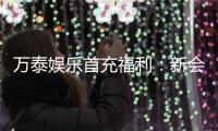 万泰娱乐首充福利：新会员专享高额返利与独家礼包