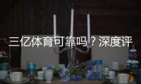 三亿体育可靠吗？深度评测：安全性、信誉与提现攻略
