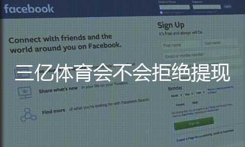 三亿体育会不会拒绝提现?提现被拒原因、预防办法与维权指南
