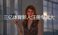 三亿体育新人注册专属大礼包领取攻略：步骤、礼包内容与常见问题解答