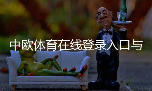 中欧体育在线登录入口与步骤：新手注册、忘记密码与账号安全详解