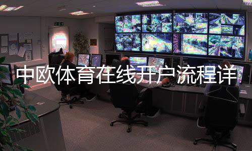中欧体育在线开户流程详解:新手注册、实名认证与充值安全指南