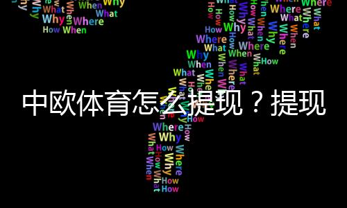 中欧体育怎么提现?提现流程、手续费、到账时间与安全注意事项全攻略