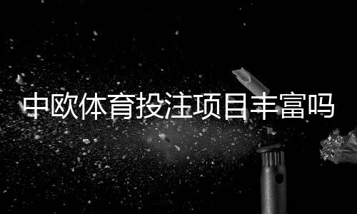 中欧体育投注项目丰富吗?平台项目种类、玩法与选择攻略