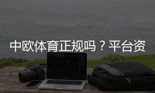 中欧体育正规吗?平台资质、支付安全与用户评价全面解读