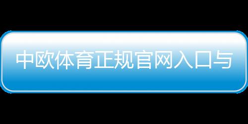 中欧体育正规官网入口与登录指南：如何识别真假官网并保障账户安全