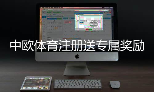 中欧体育注册送专属奖励:新手领取攻略、规则详解与常见问题