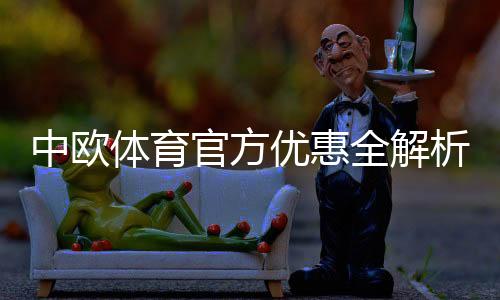 中欧体育官方优惠全解析：最新活动、注册礼与领取攻略