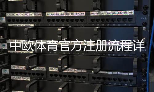 中欧体育官方注册流程详解:新手开户、实名认证与常见问题一站式指南
