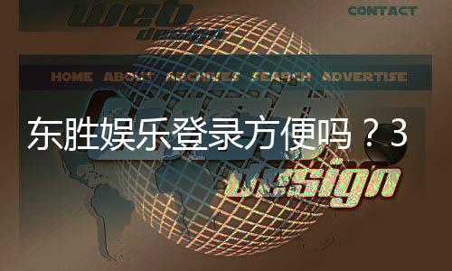 东胜娱乐登录方便吗？3分钟快速注册与流畅游戏体验解析