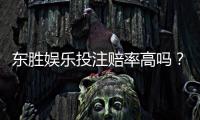 东胜娱乐投注赔率高吗？实测高赔率平台玩法解析