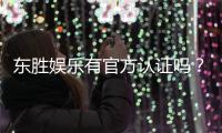 东胜娱乐有官方认证吗?深度解析其正规性与安全认证