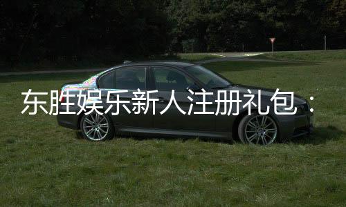 东胜娱乐新人注册礼包:首存即送888元彩金限时领取!