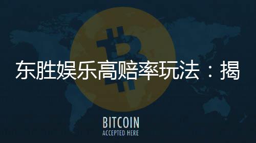 东胜娱乐高赔率玩法:揭秘稳赢技巧与实战策略