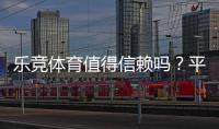 乐竞体育值得信赖吗？平台安全、提款与用户口碑全面评测