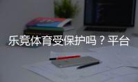 乐竞体育受保护吗？平台合法性、版权与用户数据安全全解析