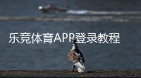 乐竞体育APP登录教程：下载、注册、账号登录步骤与常见问题快速解决