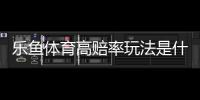 乐鱼体育高赔率玩法是什么意思？高赔率投注技巧、计算方法与风险控制