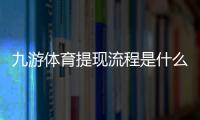 九游体育提现流程是什么？新手快速提现步骤、到账时间与常见问题