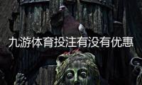 九游体育投注有没有优惠？最新优惠活动、领取攻略与注意事项