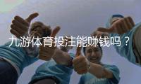 九游体育投注能赚钱吗？真相揭秘、盈利技巧与风险提示