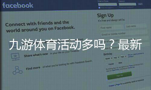 九游体育活动多吗?最新优惠、活动种类与参与攻略一次看懂