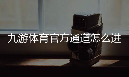 九游体育官方通道怎么进?最新入口、下载与安全登录完整攻略