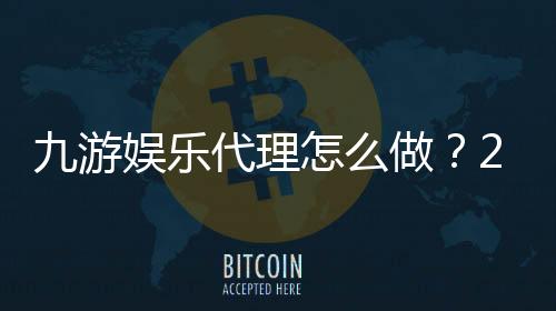 九游娱乐代理怎么做?2026新手开通流程、推广技巧与收益优化全攻略