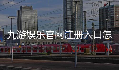 九游娱乐官网注册入口怎么进?2026最新注册流程、图文教程与常见问题解答