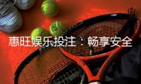 惠旺娱乐投注：畅享安全可靠的在线博彩体验