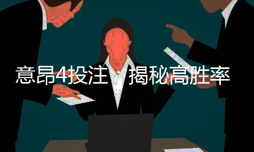 意昂4投注:揭秘高胜率玩家的投注技巧与策略