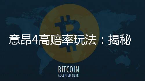 意昂4高赔率玩法：揭秘如何轻松赢取高额奖金