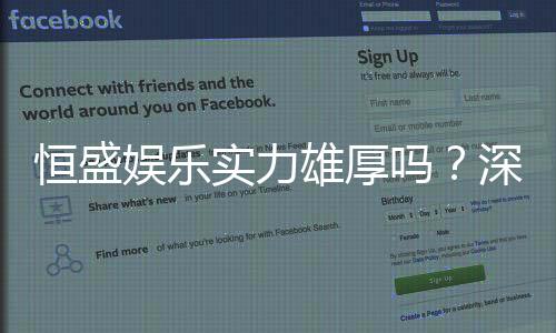 恒盛娱乐实力雄厚吗?深度解析其平台优势与玩家口碑