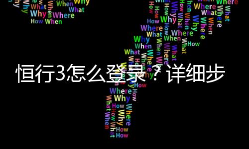 恒行3怎么登录？详细步骤与常见问题解答