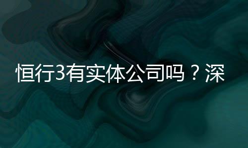 恒行3有实体公司吗？深入解析其线下运营与资质背景