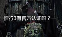 恒行3有官方认证吗？一文详解平台资质与安全认证