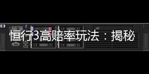 恒行3高赔率玩法：揭秘稳赚不赔的实战技巧